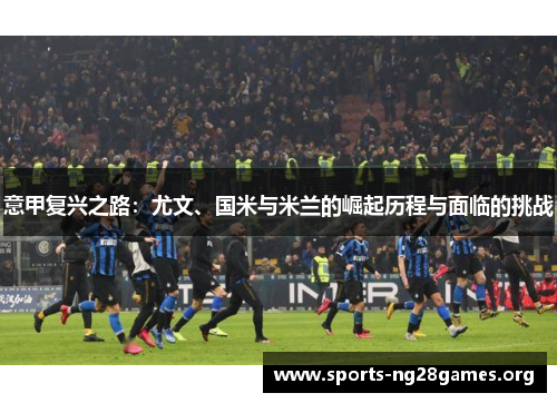 意甲复兴之路：尤文、国米与米兰的崛起历程与面临的挑战