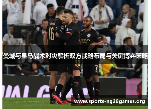 曼城与皇马战术对决解析双方战略布局与关键博弈策略