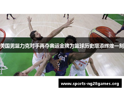 美国男篮力克对手再夺奥运金牌为篮球历史增添辉煌一刻