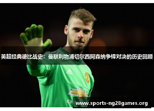 英超经典德比战史：曼联利物浦切尔西阿森纳争锋对决的历史回顾