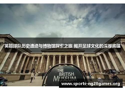 英超球队历史遗迹与博物馆探索之旅 揭开足球文化的深厚底蕴