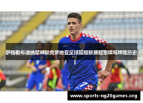 萨格勒布迪纳摩蝉联克罗地亚足球超级联赛冠军续写辉煌历史