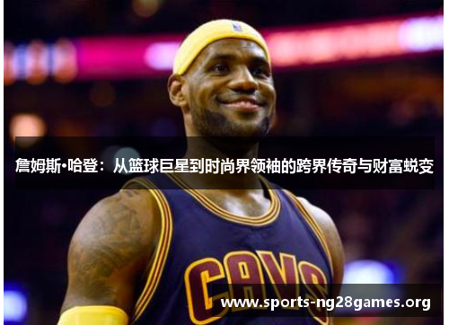 詹姆斯·哈登：从篮球巨星到时尚界领袖的跨界传奇与财富蜕变