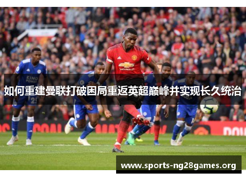 如何重建曼联打破困局重返英超巅峰并实现长久统治