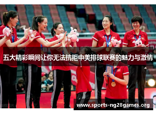 五大精彩瞬间让你无法抗拒中美排球联赛的魅力与激情