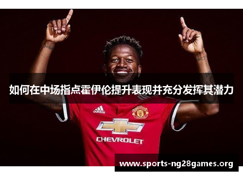 如何在中场指点霍伊伦提升表现并充分发挥其潜力