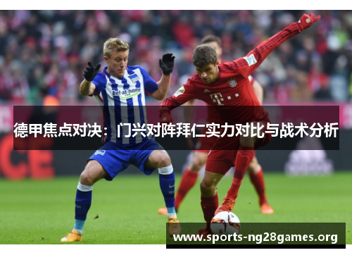 德甲焦点对决：门兴对阵拜仁实力对比与战术分析