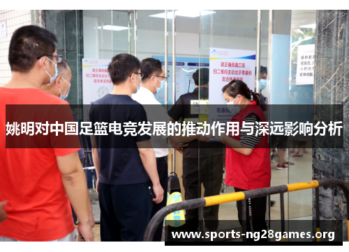 姚明对中国足篮电竞发展的推动作用与深远影响分析