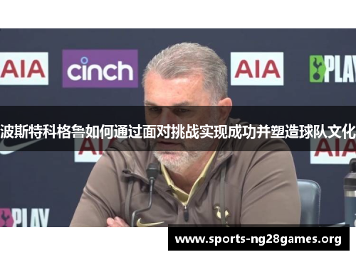 波斯特科格鲁如何通过面对挑战实现成功并塑造球队文化