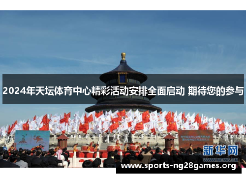 2024年天坛体育中心精彩活动安排全面启动 期待您的参与
