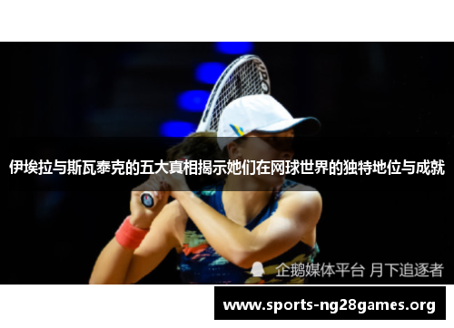 伊埃拉与斯瓦泰克的五大真相揭示她们在网球世界的独特地位与成就