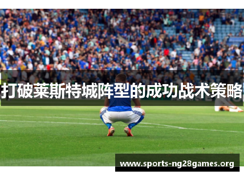 打破莱斯特城阵型的成功战术策略