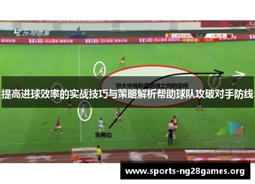 提高进球效率的实战技巧与策略解析帮助球队攻破对手防线