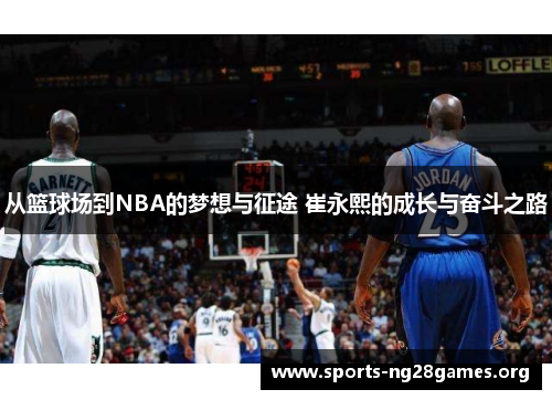 从篮球场到NBA的梦想与征途 崔永熙的成长与奋斗之路
