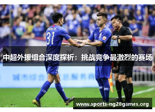 中超外援组合深度探析：挑战竞争最激烈的赛场