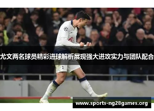 尤文两名球员精彩进球解析展现强大进攻实力与团队配合