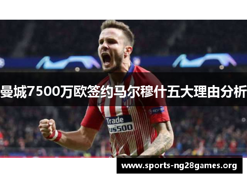 曼城7500万欧签约马尔穆什五大理由分析