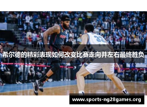 希尔德的精彩表现如何改变比赛走向并左右最终胜负