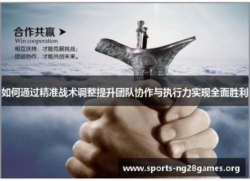 如何通过精准战术调整提升团队协作与执行力实现全面胜利