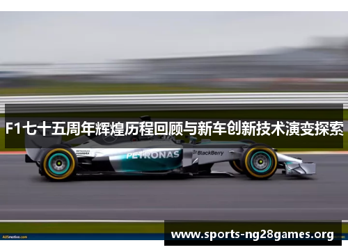 F1七十五周年辉煌历程回顾与新车创新技术演变探索
