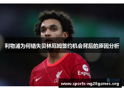 利物浦为何错失贝林厄姆签约机会背后的原因分析