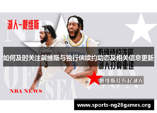 如何及时关注戴维斯与独行侠续约动态及相关信息更新