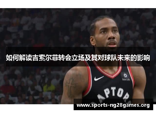 如何解读吉索尔菲转会立场及其对球队未来的影响