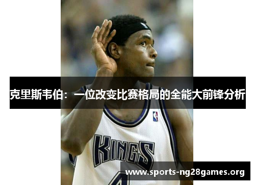 克里斯韦伯：一位改变比赛格局的全能大前锋分析