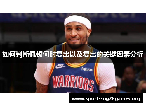 如何判断佩顿何时复出以及复出的关键因素分析 如何判断佩顿何时复出以及复出的关键因素分析