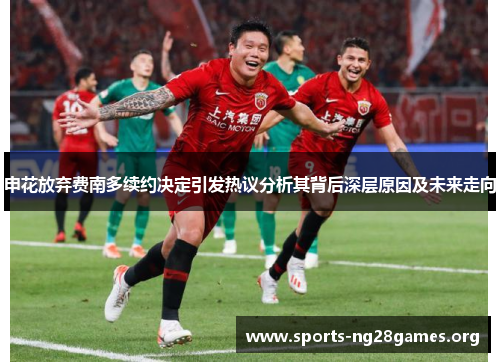 申花放弃费南多续约决定引发热议分析其背后深层原因及未来走向