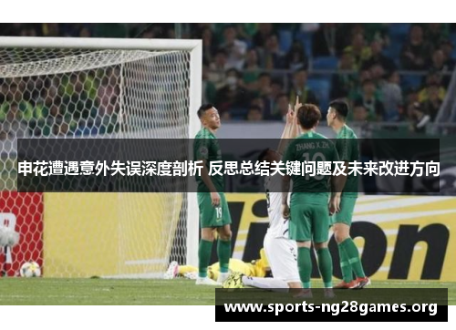申花遭遇意外失误深度剖析 反思总结关键问题及未来改进方向
