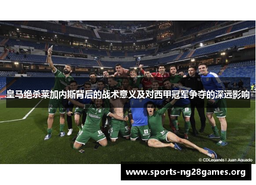 皇马绝杀莱加内斯背后的战术意义及对西甲冠军争夺的深远影响