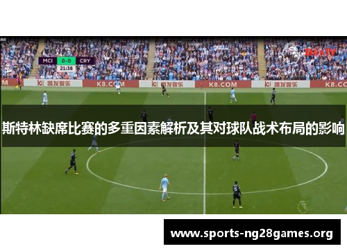 斯特林缺席比赛的多重因素解析及其对球队战术布局的影响