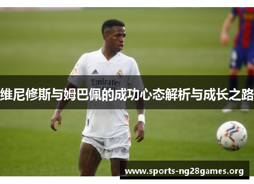 维尼修斯与姆巴佩的成功心态解析与成长之路