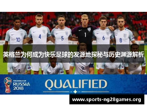 英格兰为何成为快乐足球的发源地探秘与历史渊源解析