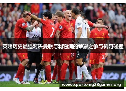 英超历史最强对决曼联与利物浦的荣耀之争与传奇碰撞