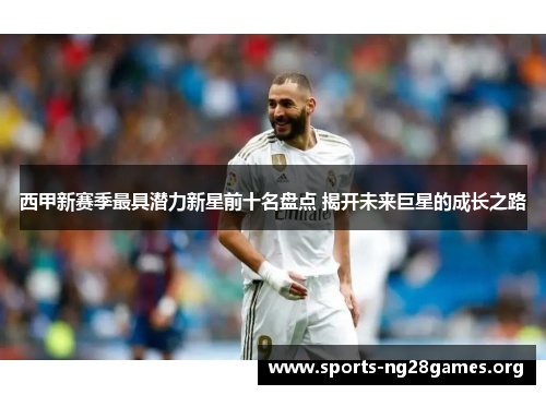 西甲新赛季最具潜力新星前十名盘点 揭开未来巨星的成长之路