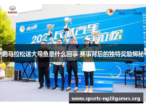 跑马拉松送大带鱼是什么回事 赛事背后的独特奖励揭秘 跑马拉松送大带鱼是什么回事 赛事背后的独特奖励揭秘