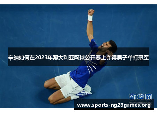 辛纳如何在2023年澳大利亚网球公开赛上夺得男子单打冠军 辛纳如何在2023年澳大利亚网球公开赛上夺得男子单打冠军
