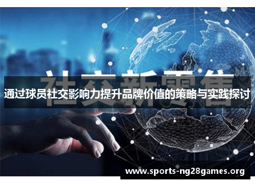通过球员社交影响力提升品牌价值的策略与实践探讨