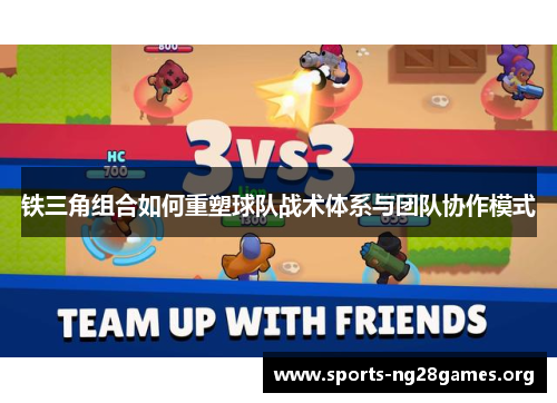 铁三角组合如何重塑球队战术体系与团队协作模式 铁三角组合如何重塑球队战术体系与团队协作模式