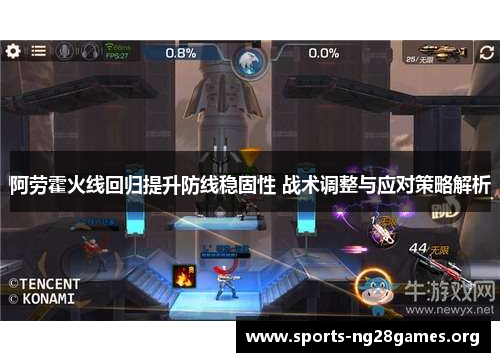 阿劳霍火线回归提升防线稳固性 战术调整与应对策略解析 阿劳霍火线回归提升防线稳固性 战术调整与应对策略解析