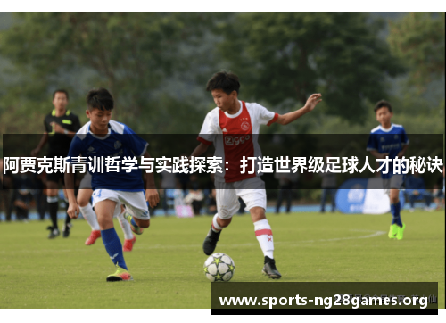 阿贾克斯青训哲学与实践探索：打造世界级足球人才的秘诀