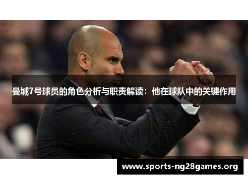 曼城7号球员的角色分析与职责解读：他在球队中的关键作用