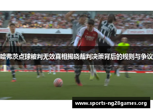 哈弗茨点球被判无效真相揭晓裁判决策背后的规则与争议