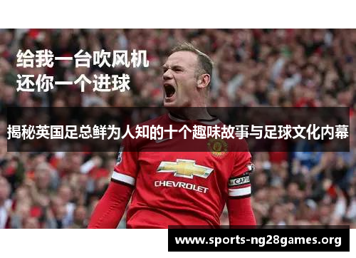 揭秘英国足总鲜为人知的十个趣味故事与足球文化内幕 揭秘英国足总鲜为人知的十个趣味故事与足球文化内幕