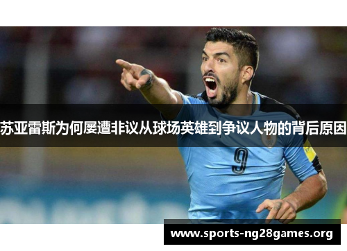 苏亚雷斯为何屡遭非议从球场英雄到争议人物的背后原因 苏亚雷斯为何屡遭非议从球场英雄到争议人物的背后原因