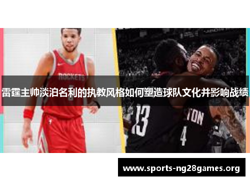 雷霆主帅淡泊名利的执教风格如何塑造球队文化并影响战绩