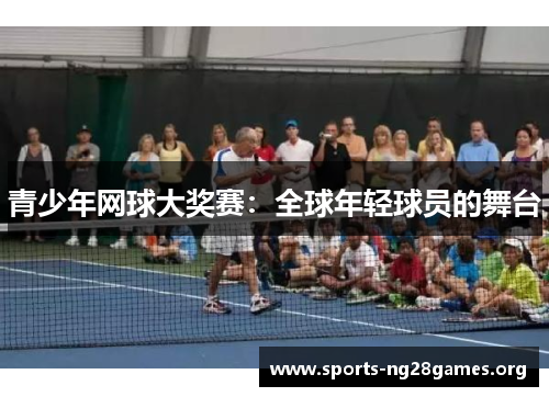 青少年网球大奖赛：全球年轻球员的舞台