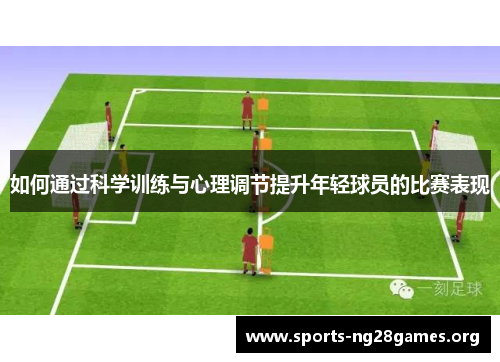 如何通过科学训练与心理调节提升年轻球员的比赛表现